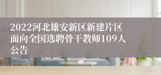 2022河北雄安新区新建片区面向全国选聘骨干教师109人公告