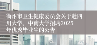 衢州市卫生健康委员会关于赴四川大学、中南大学招聘2025年优秀毕业生的公告