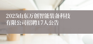 2025山东万创智能装备科技有限公司招聘17人公告