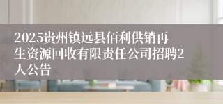 2025贵州镇远县佰利供销再生资源回收有限责任公司招聘2人公告