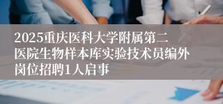 2025重庆医科大学附属第二医院生物样本库实验技术员编外岗位招聘1人启事