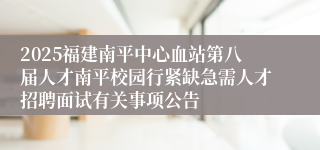 2025福建南平中心血站第八届人才南平校园行紧缺急需人才招聘面试有关事项公告