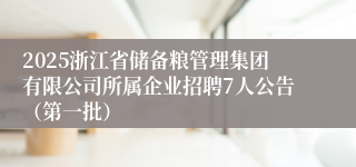 2025浙江省储备粮管理集团有限公司所属企业招聘7人公告（第一批）