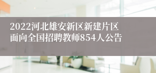 2022河北雄安新区新建片区面向全国招聘教师854人公告