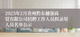 2025年2月贵州黔东穗强商贸有限公司招聘工作人员拟录用人员名单公示