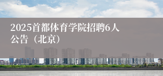 2025首都体育学院招聘6人公告（北京）