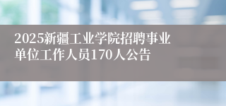 2025新疆工业学院招聘事业单位工作人员170人公告