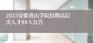 2025安徽黄山学院招聘高层次人才88人公告