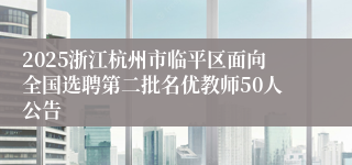 2025浙江杭州市临平区面向全国选聘第二批名优教师50人公告