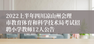 2022上半年四川凉山州会理市教育体育和科学技术局考试招聘小学教师12人公告