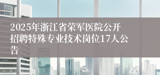 2025年浙江省荣军医院公开招聘特殊专业技术岗位17人公告