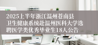 2025上半年浙江温州苍南县卫生健康系统赴温州医科大学选聘医学类优秀毕业生18人公告