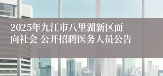 2025年九江市八里湖新区面向社会 公开招聘医务人员公告