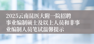 2025云南昆医大附一院招聘事业编制硕士及以上人员和非事业编制人员笔试温馨提示