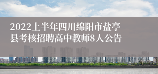 2022上半年四川绵阳市盐亭县考核招聘高中教师8人公告