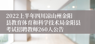 2022上半年四川凉山州金阳县教育体育和科学技术局金阳县考试招聘教师260人公告