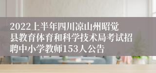 2022上半年四川凉山州昭觉县教育体育和科学技术局考试招聘中小学教师153人公告