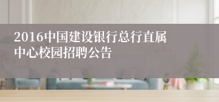 2016中国建设银行总行直属中心校园招聘公告