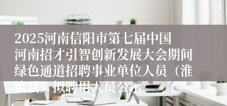 2025河南信阳市第七届中国河南招才引智创新发展大会期间绿色通道招聘事业单位人员（淮滨县）拟聘用人员公示