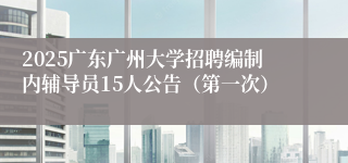 2025广东广州大学招聘编制内辅导员15人公告（第一次）