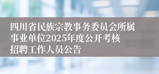 四川省民族宗教事务委员会所属事业单位2025年度公开考核招聘工作人员公告