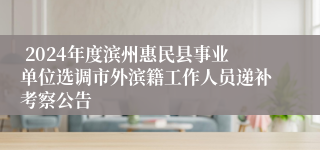  2024年度滨州惠民县事业单位选调市外滨籍工作人员递补考察公告