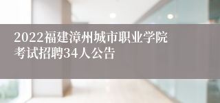 2022福建漳州城市职业学院考试招聘34人公告