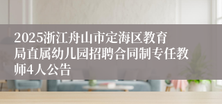 2025浙江舟山市定海区教育局直属幼儿园招聘合同制专任教师4人公告