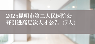 2025昆明市第二人民医院公开引进高层次人才公告（7人）