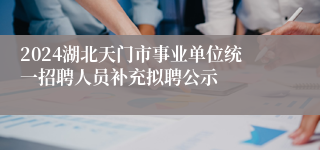 2024湖北天门市事业单位统一招聘人员补充拟聘公示