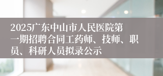 2025广东中山市人民医院第一期招聘合同工药师、技师、职员、科研人员拟录公示