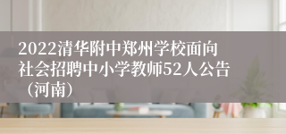 2022清华附中郑州学校面向社会招聘中小学教师52人公告（河南）