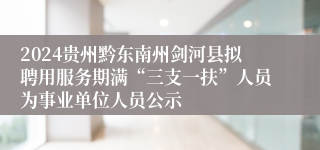 2024贵州黔东南州剑河县拟聘用服务期满“三支一扶”人员为事业单位人员公示