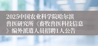 2025中国农业科学院哈尔滨兽医研究所《畜牧兽医科技信息》编外派遣人员招聘1人公告