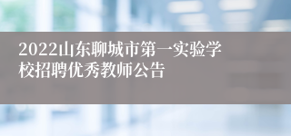 2022山东聊城市第一实验学校招聘优秀教师公告