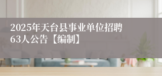 2025年天台县事业单位招聘63人公告【编制】