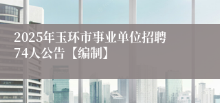 2025年玉环市事业单位招聘74人公告【编制】