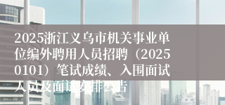 2025浙江义乌市机关事业单位编外聘用人员招聘（20250101）笔试成绩、入围面试人员及面试安排公告