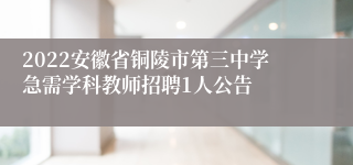 2022安徽省铜陵市第三中学急需学科教师招聘1人公告