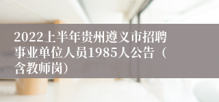 2022上半年贵州遵义市招聘事业单位人员1985人公告（含教师岗）