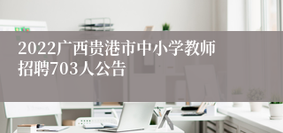 2022广西贵港市中小学教师招聘703人公告