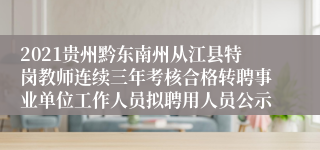 2021贵州黔东南州从江县特岗教师连续三年考核合格转聘事业单位工作人员拟聘用人员公示