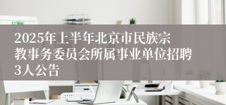 2025年上半年北京市民族宗教事务委员会所属事业单位招聘3人公告