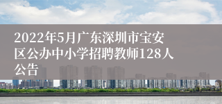 2022年5月广东深圳市宝安区公办中小学招聘教师128人公告