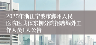 2025年浙江宁波市鄞州人民医院医共体东柳分院招聘编外工作人员1人公告