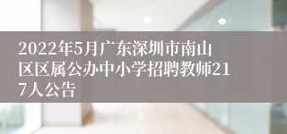 2022年5月广东深圳市南山区区属公办中小学招聘教师217人公告