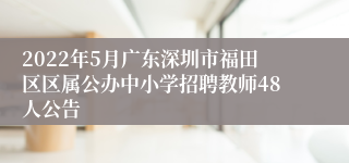 2022年5月广东深圳市福田区区属公办中小学招聘教师48人公告