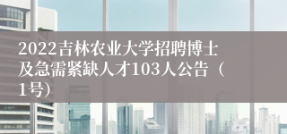 2022吉林农业大学招聘博士及急需紧缺人才103人公告（1号）