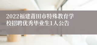 2022福建莆田市特殊教育学校招聘优秀毕业生1人公告