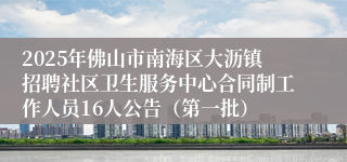 2025年佛山市南海区大沥镇招聘社区卫生服务中心合同制工作人员16人公告（第一批）